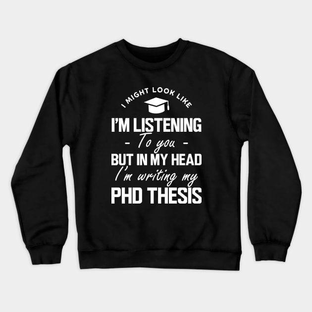 Phd Thesis - I might look like I'm listening to you but in my head I'm writing PhD Thesis w Crewneck Sweatshirt by KC Happy Shop